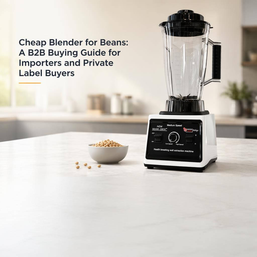 Cheap Blender for Beans: A B2B Buying Guide for Importers and Private Label Buyers